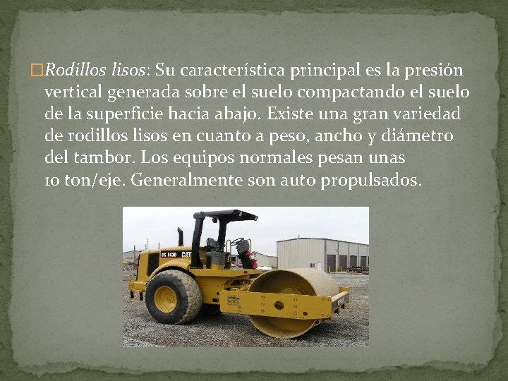 �Rodillos lisos: Su característica principal es la presión vertical generada sobre el suelo compactando