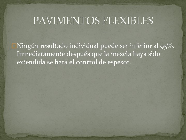 PAVIMENTOS FLEXIBLES �Ningún resultado individual puede ser inferior al 95%. Inmediatamente después que la