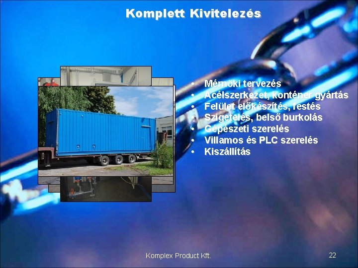 Komplett Kivitelezés • • Mérnöki tervezés Acélszerkezet, konténer gyártás Felület előkészítés, festés Szigetelés, belső