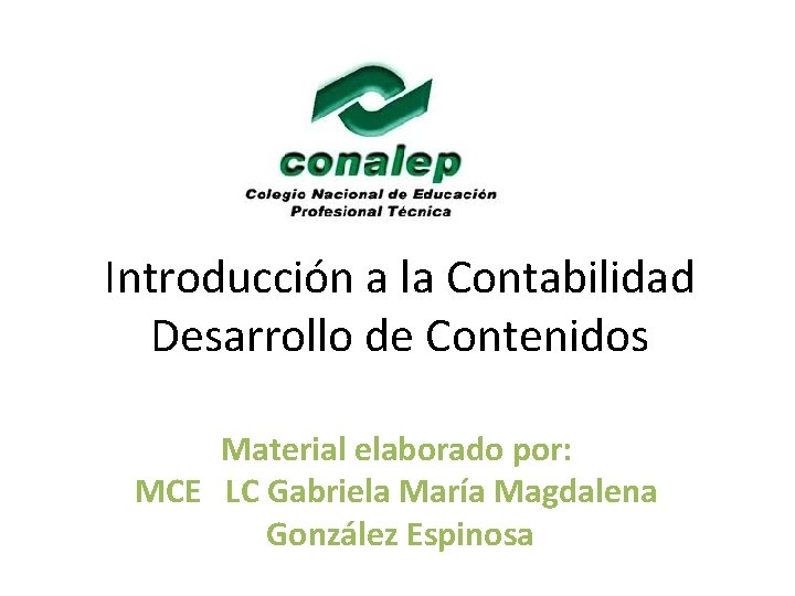 Introducción a la Contabilidad Desarrollo de Contenidos Material elaborado por: MCE LC Gabriela María