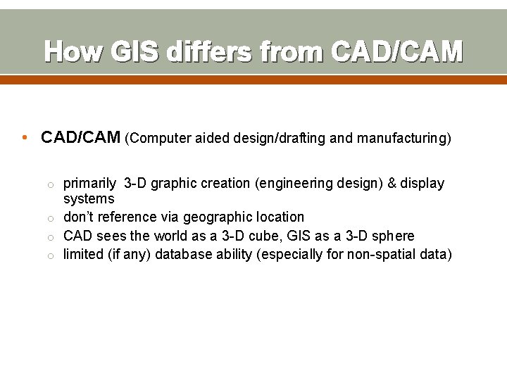 How GIS differs from CAD/CAM • CAD/CAM (Computer aided design/drafting and manufacturing) o primarily