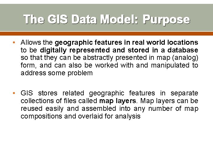 The GIS Data Model: Purpose • Allows the geographic features in real world locations