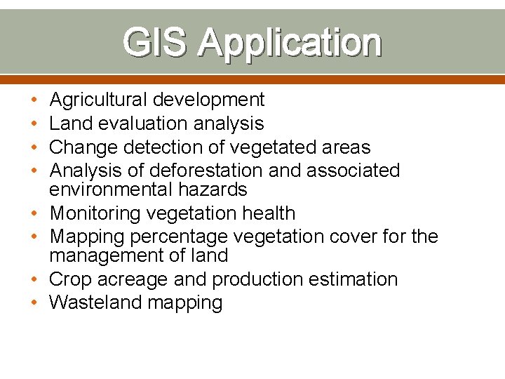 GIS Application • • Agricultural development Land evaluation analysis Change detection of vegetated areas