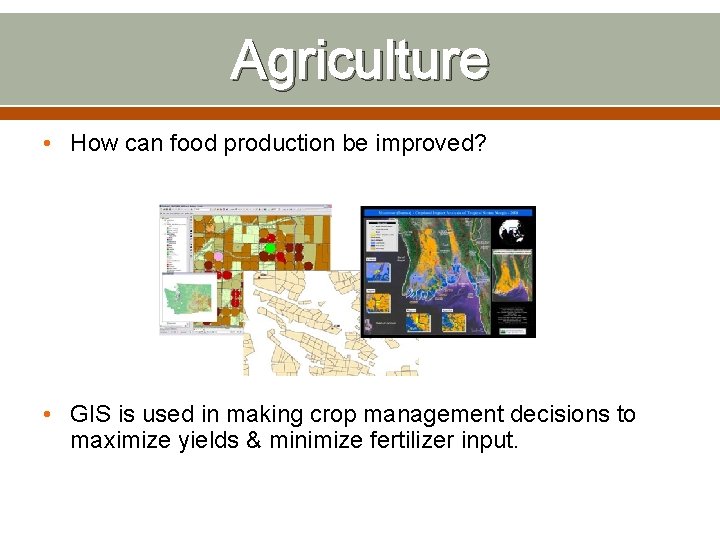 Agriculture • How can food production be improved? • GIS is used in making