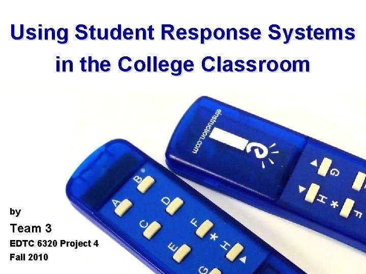 Using Student Response Systems in the College Classroom by Team 3 EDTC 6320 Project
