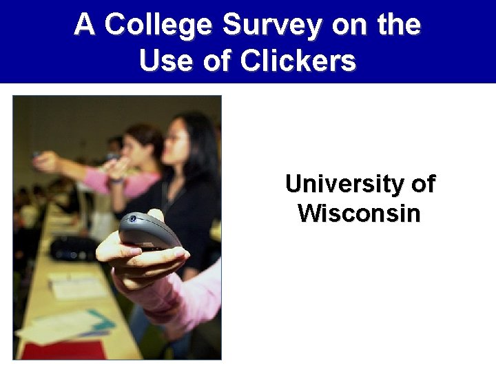 A College Survey on the Use of Clickers University of Wisconsin 