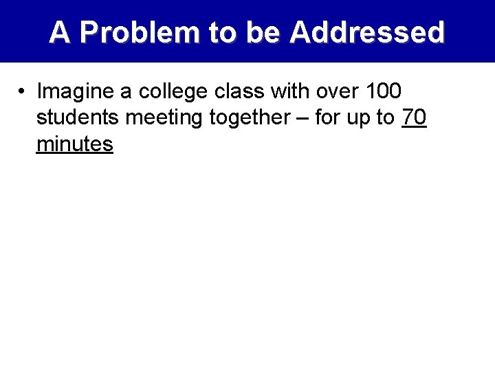 A Problem to be Addressed • Imagine a college class with over 100 students