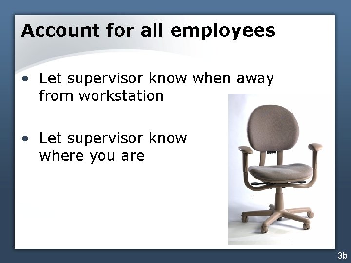 Account for all employees • Let supervisor know when away from workstation • Let