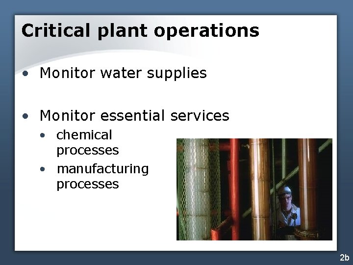 Critical plant operations • Monitor water supplies • Monitor essential services • chemical processes