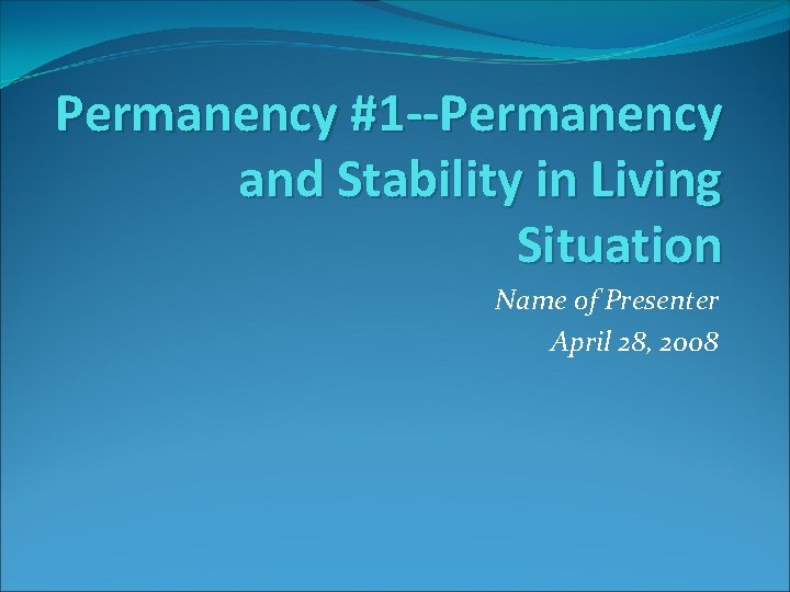 Permanency #1 --Permanency and Stability in Living Situation Name of Presenter April 28, 2008