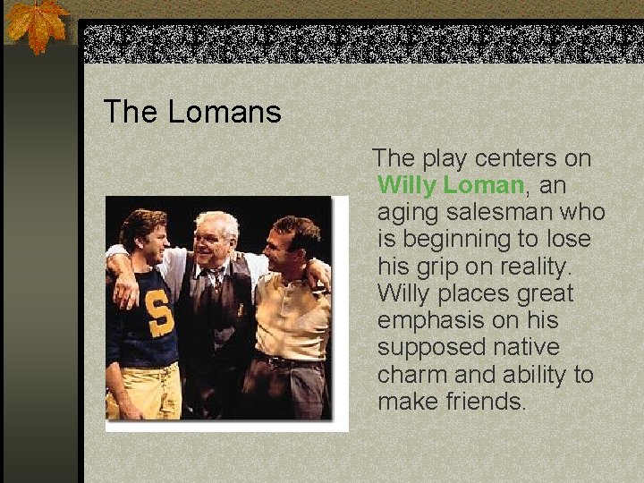 The Lomans The play centers on Willy Loman, an aging salesman who is beginning