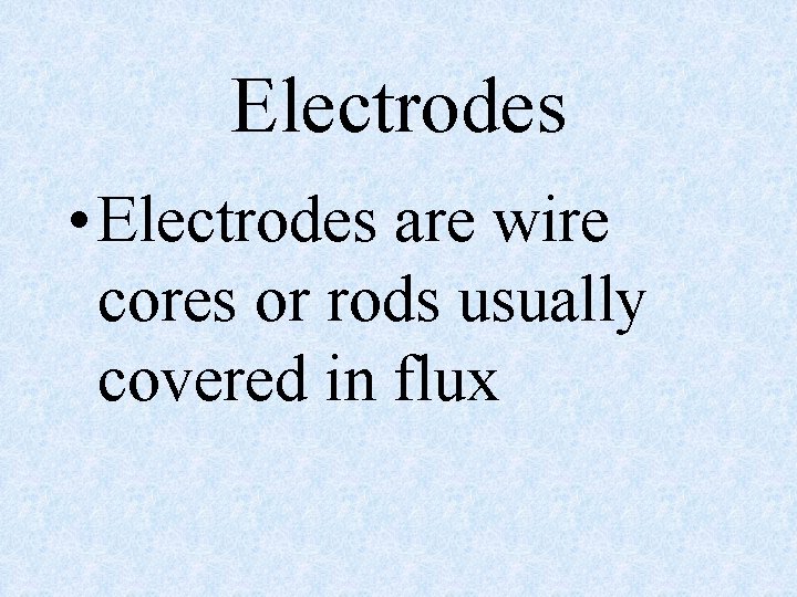 Electrodes • Electrodes are wire cores or rods usually covered in flux 