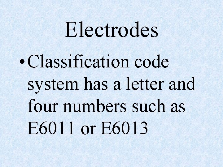 Electrodes • Classification code system has a letter and four numbers such as E Electrodes • Classification code system has a letter and four numbers such as E