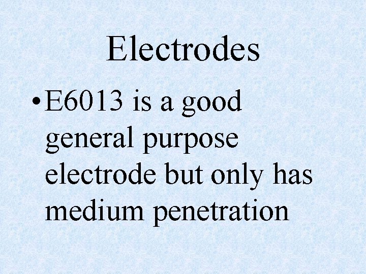 Electrodes • E 6013 is a good general purpose electrode but only has medium