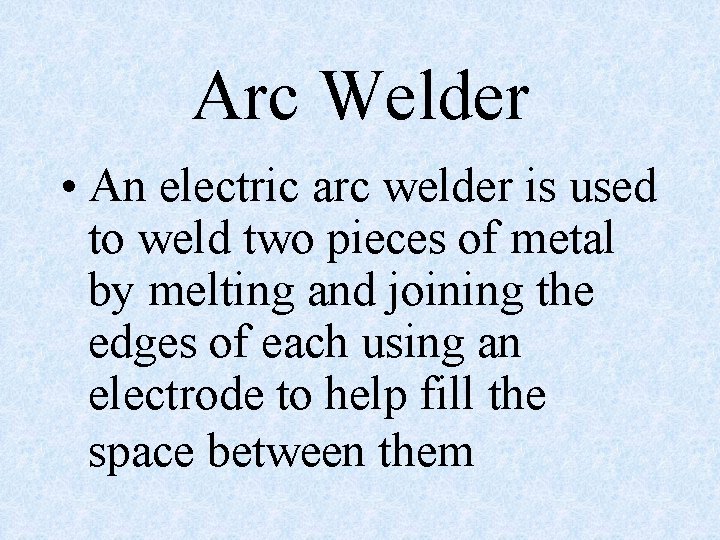 Arc Welder • An electric arc welder is used to weld two pieces of