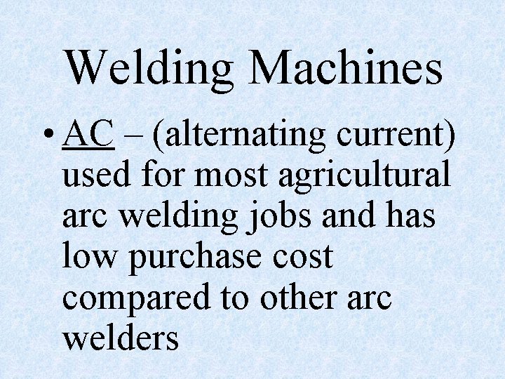 Welding Machines • AC – (alternating current) used for most agricultural arc welding jobs