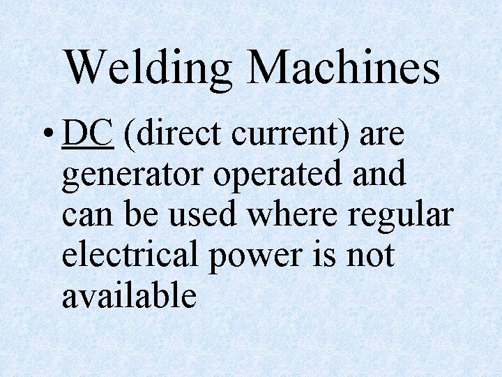 Welding Machines • DC (direct current) are generator operated and can be used where Welding Machines • DC (direct current) are generator operated and can be used where