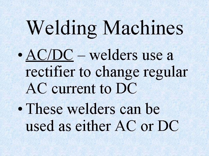 Welding Machines • AC/DC – welders use a rectifier to change regular AC current