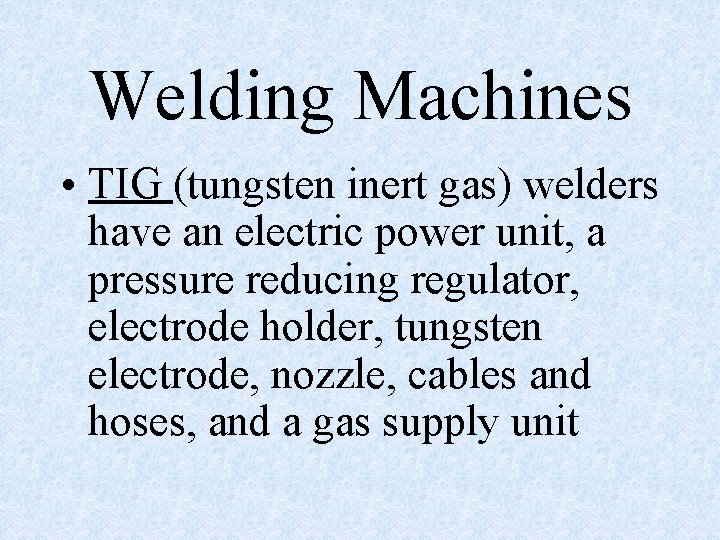 Welding Machines • TIG (tungsten inert gas) welders have an electric power unit, a