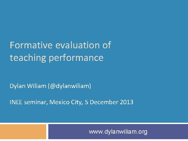 Formative evaluation of teaching performance Dylan Wiliam (@dylanwiliam) INEE seminar, Mexico City, 5 December