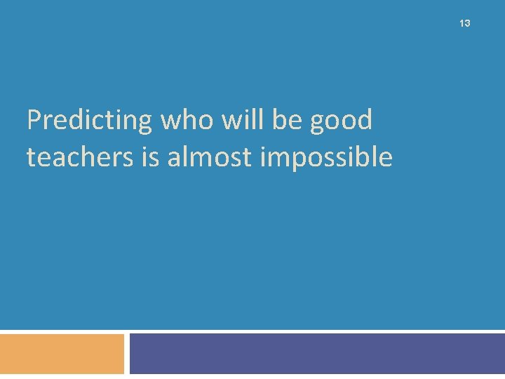 13 Predicting who will be good teachers is almost impossible 