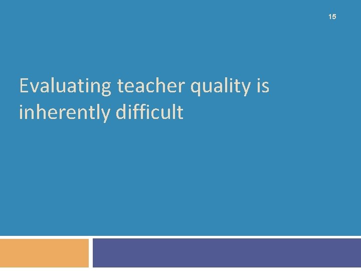 15 Evaluating teacher quality is inherently difficult 