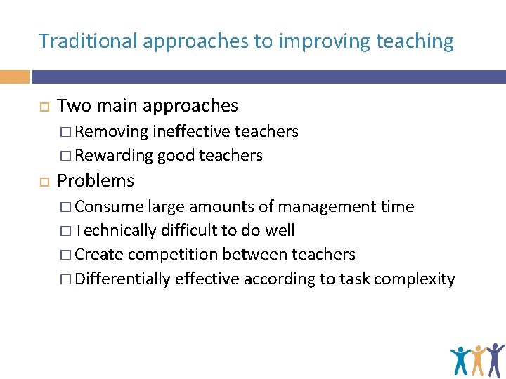 Traditional approaches to improving teaching Two main approaches � Removing ineffective teachers � Rewarding