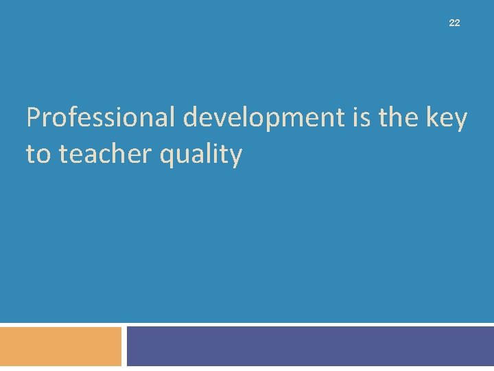 22 Professional development is the key to teacher quality 