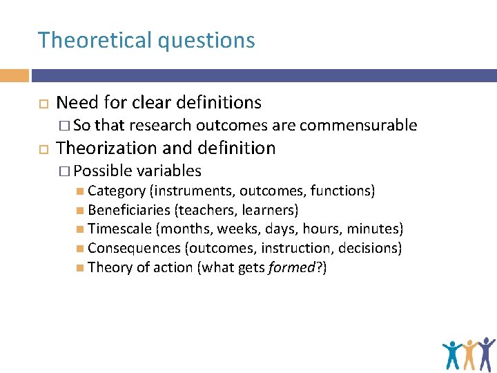 Theoretical questions Need for clear definitions � So that research outcomes are commensurable Theorization