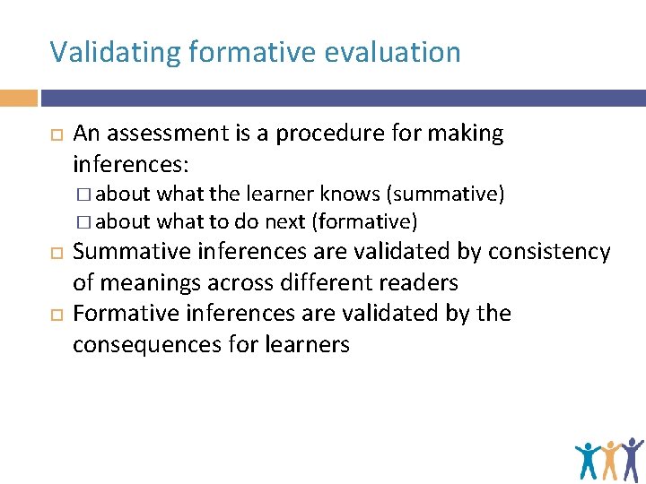 Validating formative evaluation An assessment is a procedure for making inferences: � about what