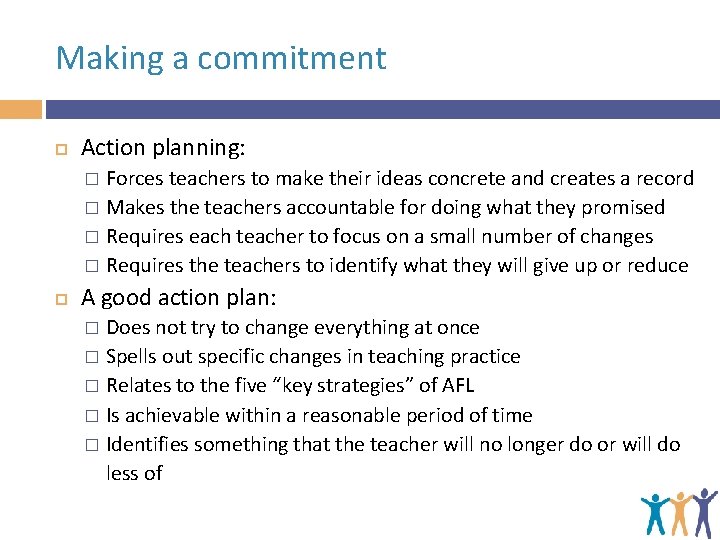 Making a commitment Action planning: Forces teachers to make their ideas concrete and creates