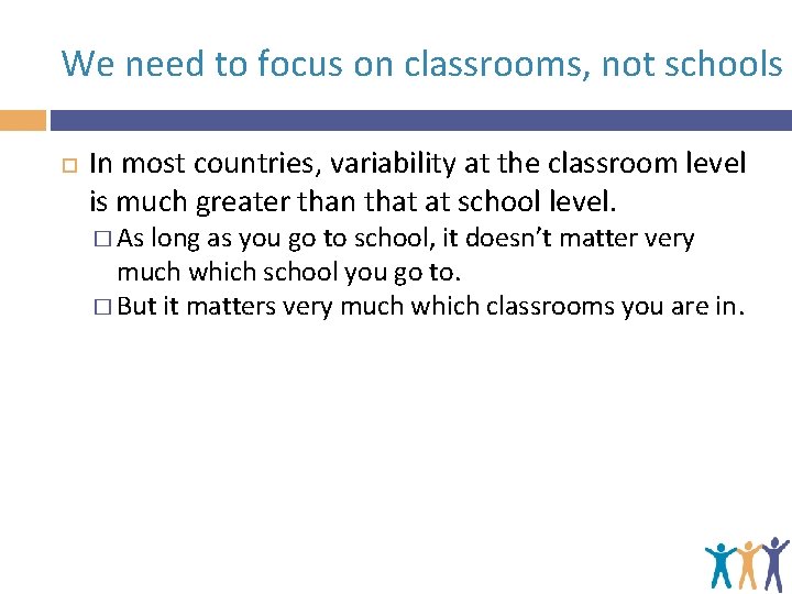 We need to focus on classrooms, not schools In most countries, variability at the