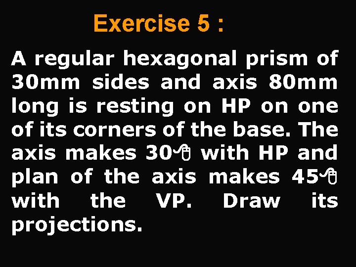 Exercise 5 : A regular hexagonal prism of 30 mm sides and axis 80