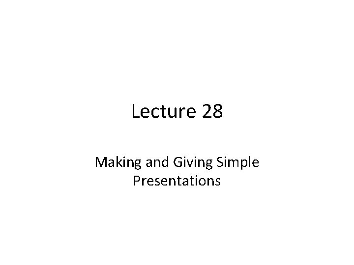 Lecture 28 Making and Giving Simple Presentations 