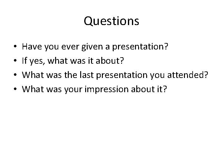 Questions • • Have you ever given a presentation? If yes, what was it