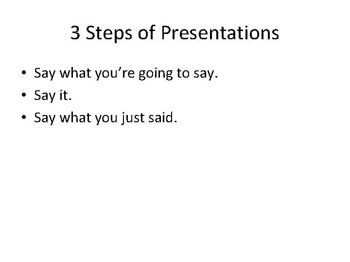 3 Steps of Presentations • Say what you’re going to say. • Say it.