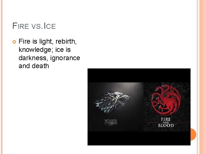 FIRE VS. ICE Fire is light, rebirth, knowledge; ice is darkness, ignorance and death FIRE VS. ICE Fire is light, rebirth, knowledge; ice is darkness, ignorance and death