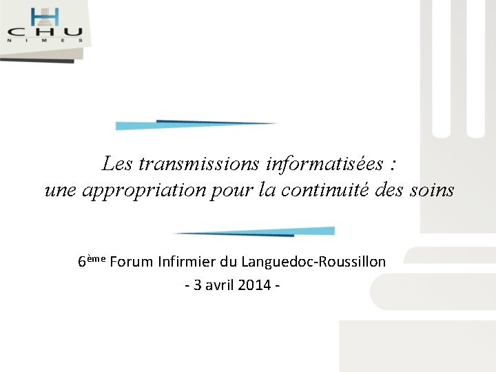 Les transmissions informatisées : une appropriation pour la continuité des soins 6ème Forum Infirmier Les transmissions informatisées : une appropriation pour la continuité des soins 6ème Forum Infirmier