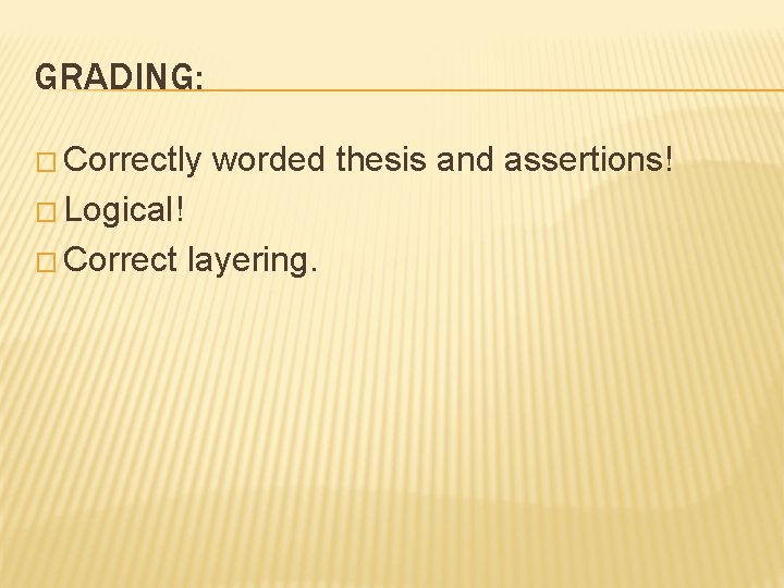 GRADING: � Correctly worded thesis and assertions! � Logical! � Correct layering. 