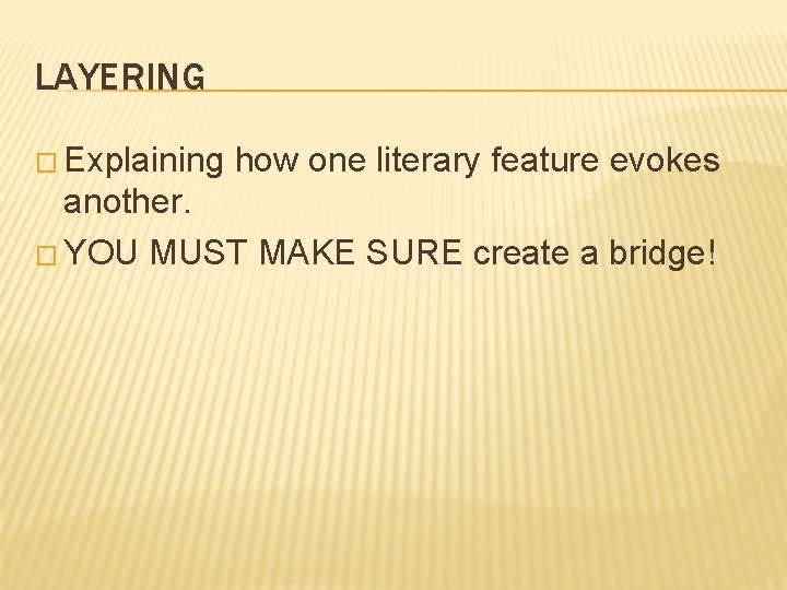 LAYERING � Explaining how one literary feature evokes another. � YOU MUST MAKE SURE