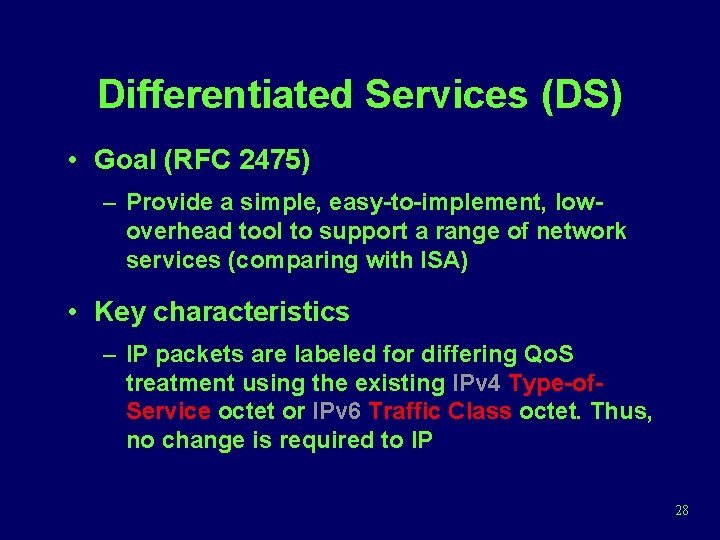 Differentiated Services (DS) • Goal (RFC 2475) – Provide a simple, easy-to-implement, lowoverhead tool