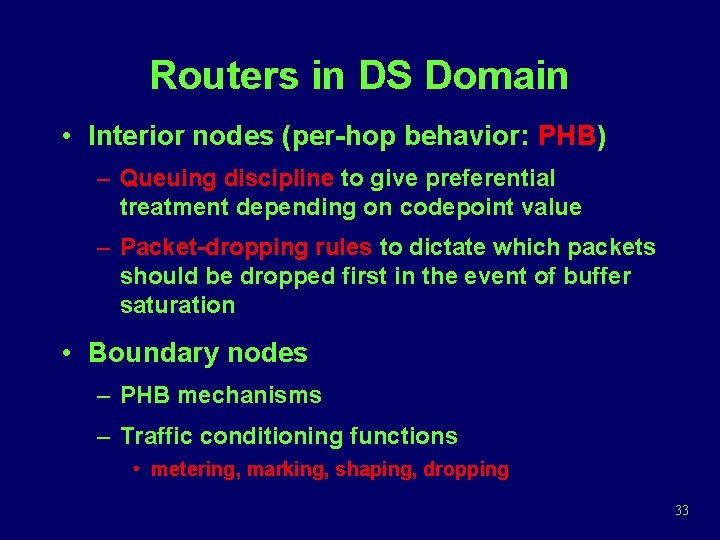 Routers in DS Domain • Interior nodes (per-hop behavior: PHB) – Queuing discipline to
