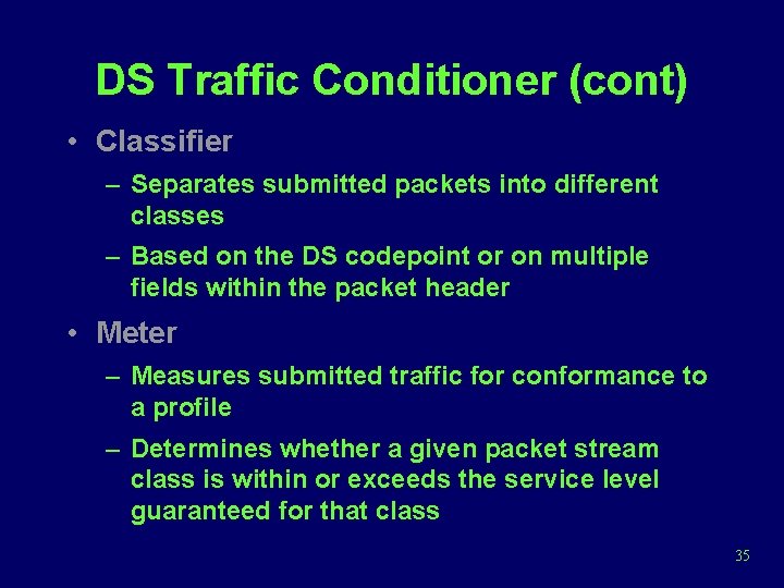 DS Traffic Conditioner (cont) • Classifier – Separates submitted packets into different classes –