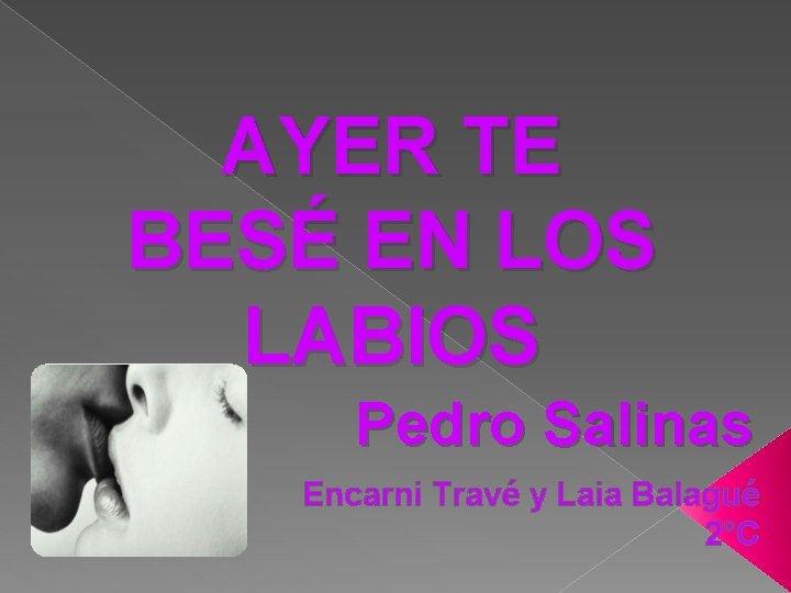 AYER TE BESÉ EN LOS LABIOS Pedro Salinas Encarni Travé y Laia Balagué 2°C