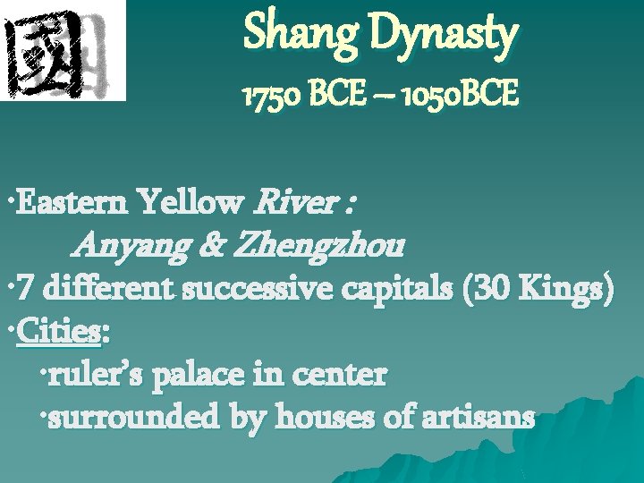 Shang Dynasty 1750 BCE – 1050 BCE • Eastern Yellow River : Anyang &