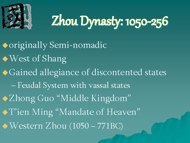 Zhou Dynasty: 1050 -256 u originally Semi-nomadic u West of Shang u Gained allegiance