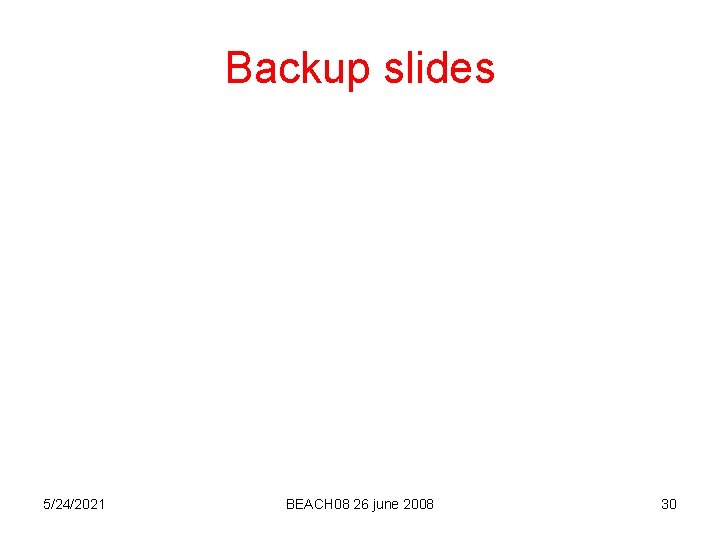 Backup slides 5/24/2021 BEACH 08 26 june 2008 30 