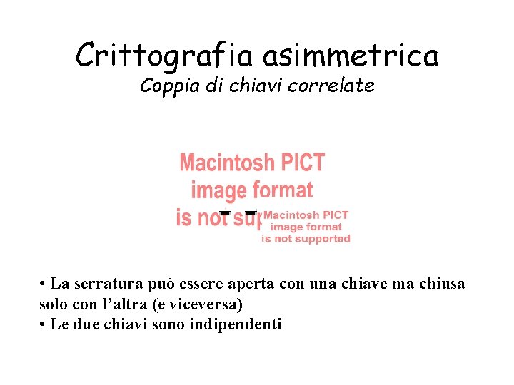 Crittografia asimmetrica Coppia di chiavi correlate • La serratura può essere aperta con una