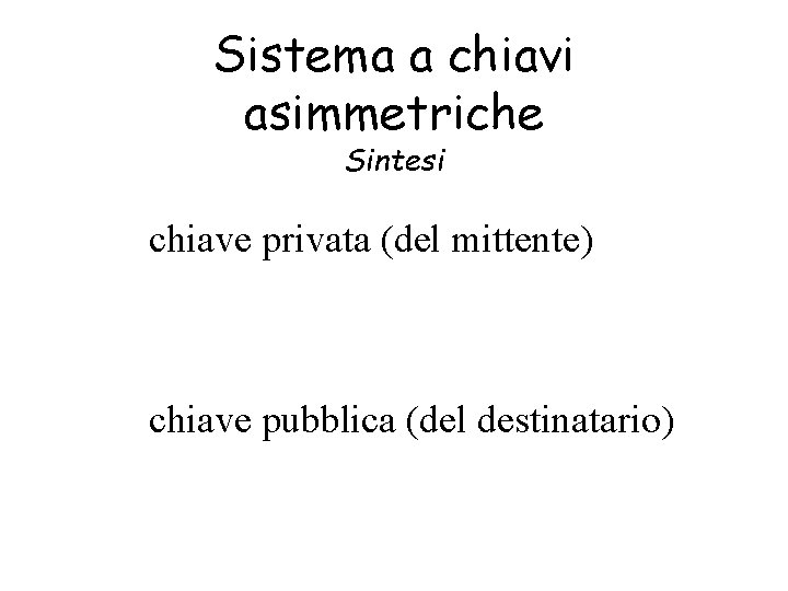 Sistema a chiavi asimmetriche Sintesi • La chiave privata (del mittente) si usa per