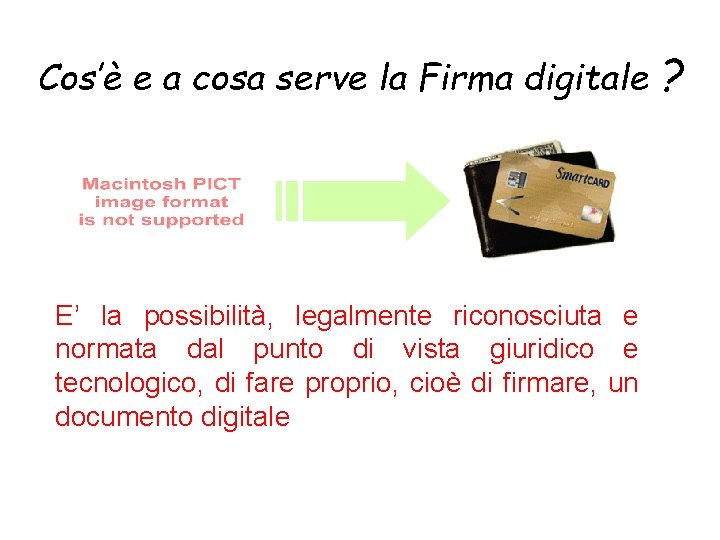 Cos’è e a cosa serve la Firma digitale E’ la possibilità, legalmente riconosciuta e